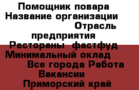 Помощник повара › Название организации ­ Fusion Service › Отрасль предприятия ­ Рестораны, фастфуд › Минимальный оклад ­ 14 000 - Все города Работа » Вакансии   . Приморский край,Владивосток г.